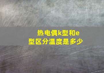 热电偶k型和e型区分温度是多少