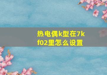 热电偶k型在7kf02里怎么设置