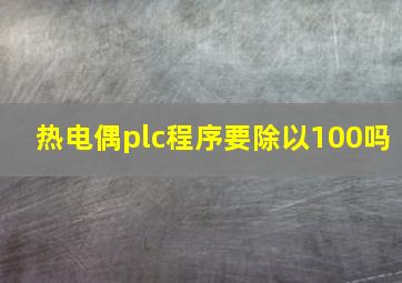 热电偶plc程序要除以100吗