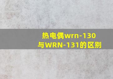 热电偶wrn-130与WRN-131的区别