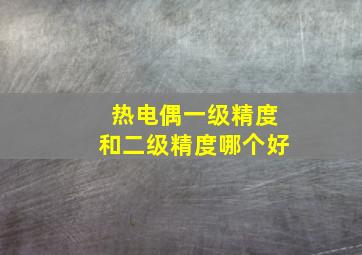 热电偶一级精度和二级精度哪个好