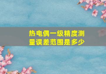 热电偶一级精度测量误差范围是多少