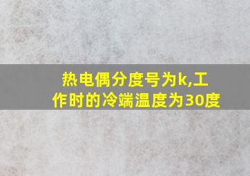 热电偶分度号为k,工作时的冷端温度为30度