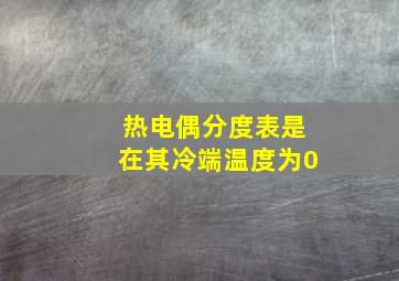 热电偶分度表是在其冷端温度为0