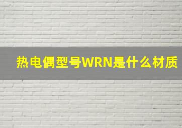 热电偶型号WRN是什么材质