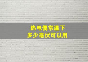 热电偶常温下多少毫伏可以用