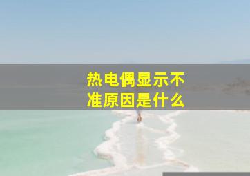 热电偶显示不准原因是什么