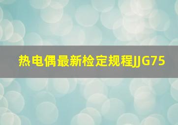 热电偶最新检定规程JJG75