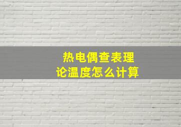 热电偶查表理论温度怎么计算