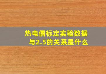 热电偶标定实验数据与2.5的关系是什么