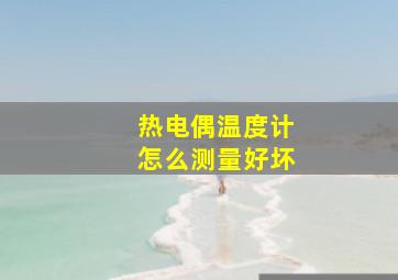 热电偶温度计怎么测量好坏