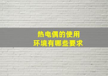 热电偶的使用环境有哪些要求