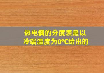 热电偶的分度表是以冷端温度为0℃给出的