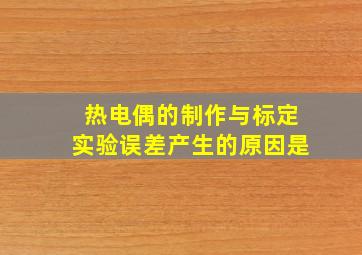 热电偶的制作与标定实验误差产生的原因是