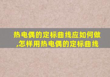 热电偶的定标曲线应如何做,怎样用热电偶的定标曲线