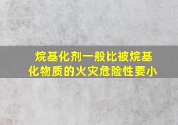 烷基化剂一般比被烷基化物质的火灾危险性要小