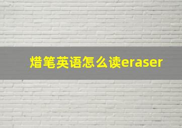 焟笔英语怎么读eraser