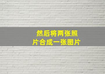 然后将两张照片合成一张图片