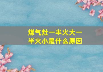 煤气灶一半火大一半火小是什么原因