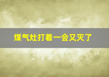 煤气灶打着一会又灭了