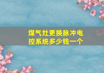 煤气灶更换脉冲电控系统多少钱一个