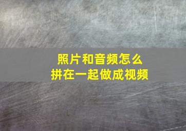 照片和音频怎么拼在一起做成视频