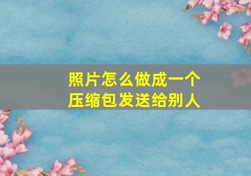 照片怎么做成一个压缩包发送给别人