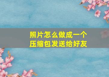 照片怎么做成一个压缩包发送给好友