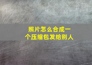 照片怎么合成一个压缩包发给别人