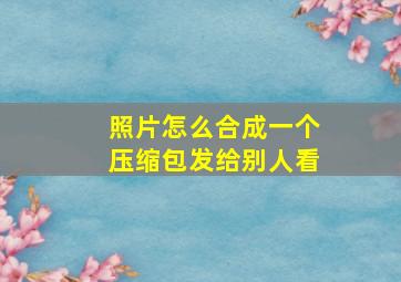 照片怎么合成一个压缩包发给别人看