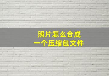 照片怎么合成一个压缩包文件