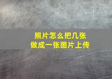 照片怎么把几张做成一张图片上传