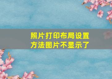 照片打印布局设置方法图片不显示了