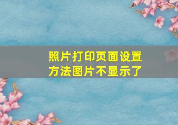 照片打印页面设置方法图片不显示了