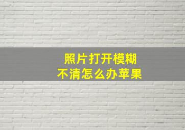 照片打开模糊不清怎么办苹果