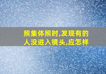 照集体照时,发现有的人没进入镜头,应怎样