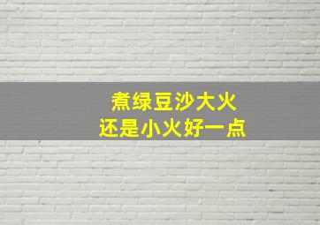 煮绿豆沙大火还是小火好一点