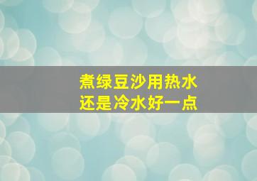 煮绿豆沙用热水还是冷水好一点