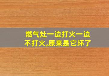 燃气灶一边打火一边不打火,原来是它坏了