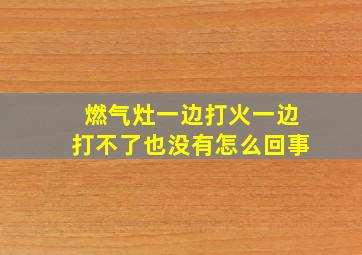 燃气灶一边打火一边打不了也没有怎么回事