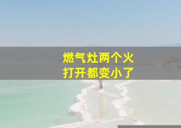 燃气灶两个火打开都变小了