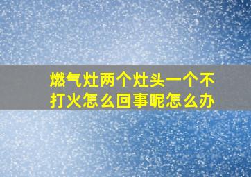 燃气灶两个灶头一个不打火怎么回事呢怎么办