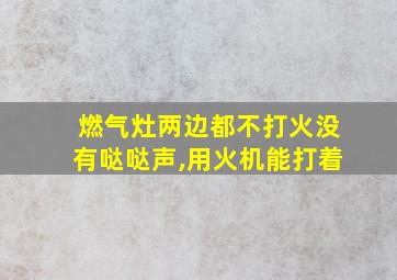 燃气灶两边都不打火没有哒哒声,用火机能打着