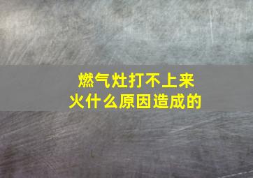 燃气灶打不上来火什么原因造成的