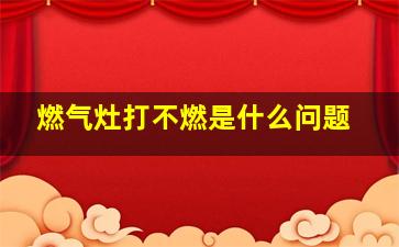 燃气灶打不燃是什么问题