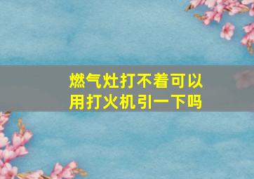 燃气灶打不着可以用打火机引一下吗