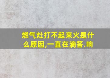 燃气灶打不起来火是什么原因,一直在滴答.响