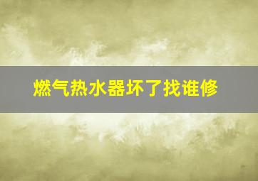 燃气热水器坏了找谁修