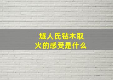 燧人氏钻木取火的感受是什么