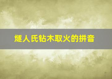 燧人氏钻木取火的拼音